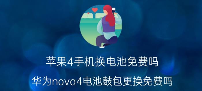 苹果4手机换电池免费吗 华为nova4电池鼓包更换免费吗？